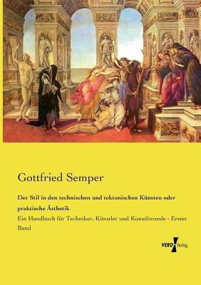 Der Stil in den technischen und tektonischen Künsten oder praktische Ästhetik: Ein Handbuch für Techniker, Künstler und Kunstfreunde - Erster Band - Gottfried Semper - cover