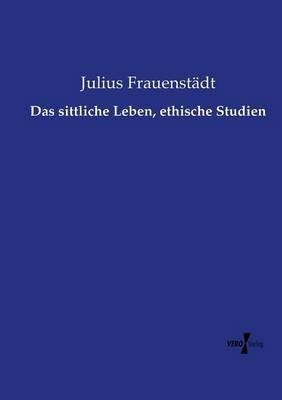 Das sittliche Leben, ethische Studien - Julius Frauenstädt - cover