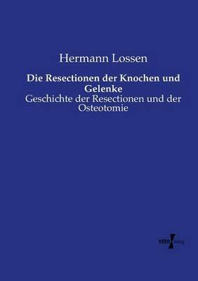 Die Resectionen der Knochen und Gelenke: Geschichte der Resectionen und der Osteotomie - Hermann Lossen - cover