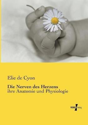 Die Nerven des Herzens: ihre Anatomie und Physiologie - Elie De Cyon - cover