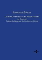 Geschichte der Chemie von den ältesten Zeiten bis zur Gegenwart: Zugleich Einführung in das Studium der Chemie