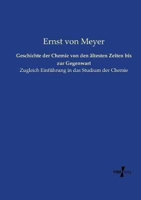 Geschichte der Chemie von den ältesten Zeiten bis zur Gegenwart: Zugleich Einführung in das Studium der Chemie - Ernst Von Meyer - cover