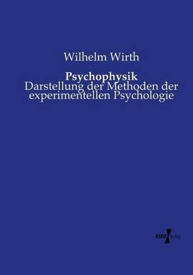 Psychophysik: Darstellung der Methoden der experimentellen Psychologie - Wilhelm Wirth - cover