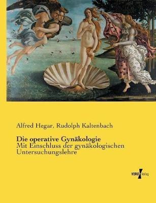 Die operative Gynäkologie: Mit Einschluss der gynäkologischen Untersuchungslehre - Alfred Hegar,Rudolph Kaltenbach - cover