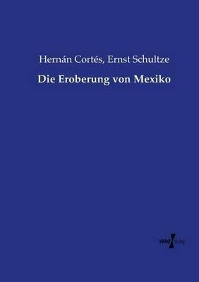 Die Eroberung von Mexiko - Hernan Cortes,Ernst Schultze - cover