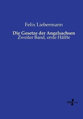 Die Gesetze der Angelsachsen: Zweiter Band, erste Hälfte - Felix Liebermann - cover