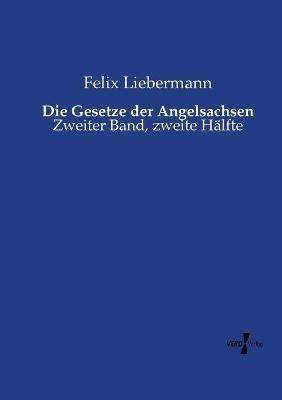 Die Gesetze der Angelsachsen: Zweiter Band, zweite Hälfte - Felix Liebermann - cover