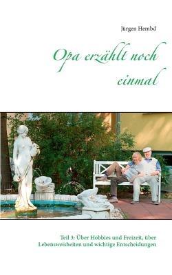 Opa erzählt noch einmal: Teil 3: Über Hobbies und Freizeit, über Lebensweisheiten und wichtige Entscheidungen - Jürgen Hembd - cover