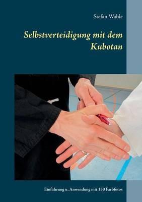 Selbstverteidigung mit dem Kubotan: Einführung und Anwendung mit 150 Farbfotos - Stefan Wahle - cover