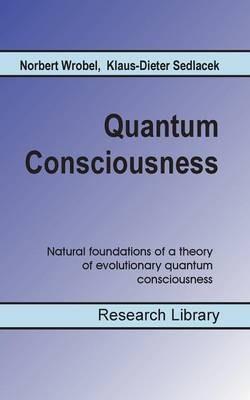 Quantum Consciousness: Natural foundations of a theory of evolutionary quantum consciousness - Klaus-Dieter Sedlacek,Norbert Wrobel - cover