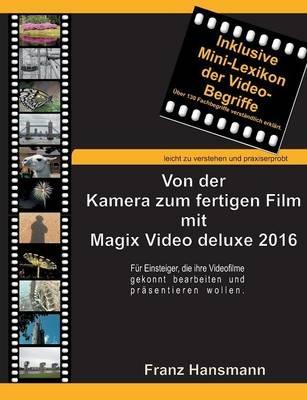 Von der Kamera zum fertigen Film mit Magix Video deluxe 2016: Für Einsteiger, die ihre Videofilme gekonnt präsentieren wollen. - Franz Hansmann - cover