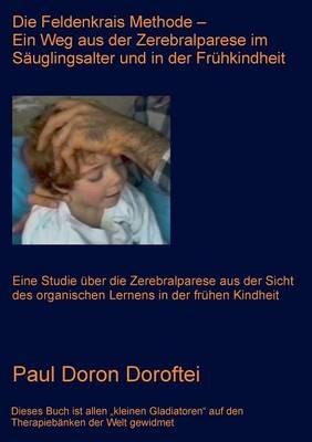 Die Feldenkrais Methode - Ein Weg aus der Zerebralparese im Säuglingsalter und in der Frühkindheit: Eine Studie über die Zerebralparese aus der Sicht des organischen Lernens in der frühen Kindheit - Paul Doron Doroftei - cover