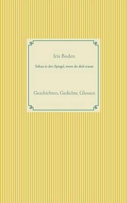 Schau in den Spiegel, wenn du dich traust: Geschichten, Gedichte, Glossen - Iris Boden - cover