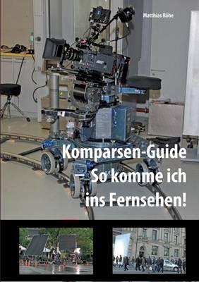 Komparsen-Guide - so komme ich ins Fernsehen!: Einblicke in die Komparserie mit hilfreichen Tipps - Matthias Roehe - cover