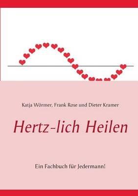 Hertz-lich Heilen: Ein Fachbuch für Jedermann! - Katja Wörmer,Frank Rose,Dieter Kramer - cover
