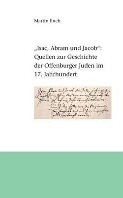 "Isac, Abram und Jacob die Juden...": Quellen zur Geschichte der Offenburger Juden im 17. Jahrhundert - Martin Ruch - cover
