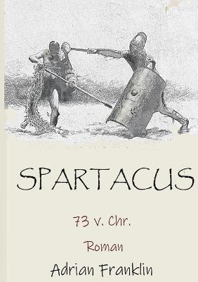 Spartacus 73 v. Chr.: Roman basierend auf dem Spartacusaufstand - Adrian Franklin - cover