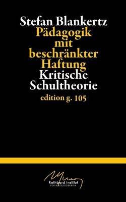 Pädagogik mit beschränkter Haftung: Kritische Schultheorie - Stefan Blankertz - cover