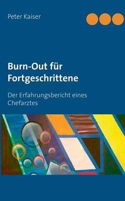Burn-Out für Fortgeschrittene: Der Erfahrungsbericht eines Chefarztes - Peter Kaiser - cover