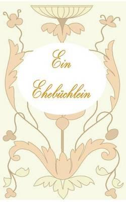 Ein Ehebüchlein: Ratgeber, Ehe, Vermählung, Hochzeit, Heirat, Geschenk, Verlobung, Liebespaar, Liebe, Glück, Feier, Fest, Geschenk, Geschenkidee, Geschenkbüchlein, jung verheiratet, Ehepartner - Theo Von Taane - cover