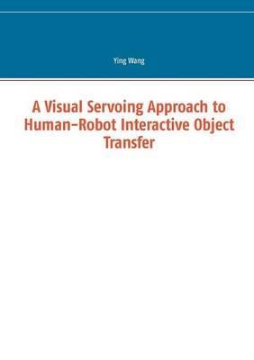 A Visual Servoing Approach to Human-Robot Interactive Object Transfer - Ying Wang - cover