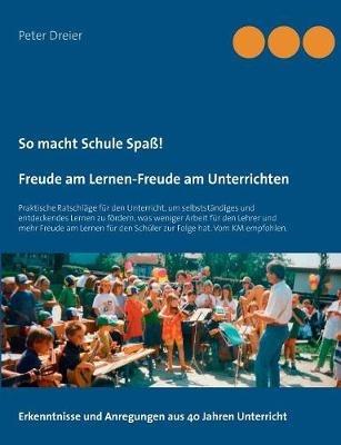 So macht Schule Spass! Freude am Lernen-Freude am Unterrichten: Praktische Ratschlage fur den Unterricht, um selbststandiges und entdeckendes Lernen zu foerdern, was weniger Arbeit fur den Lehrer und mehr Freude am Lernen fur den Schuler zur Folge hat. Vom - Peter Dreier - cover
