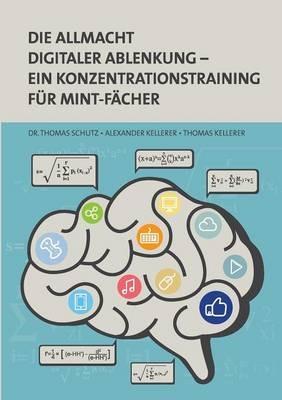 Die Allmacht digitaler Ablenkung: Ein Konzentrationstraining für MINT-Fächer - Thomas Schutz,Thomas Kellerer,Alexander Kellerer - cover