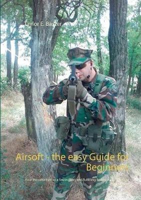 Airsoft - the easy Guide for Beginners: Your introduction to a fascinating and fulfilling hobby away from the mainstream! - Taylor E Baxter - cover