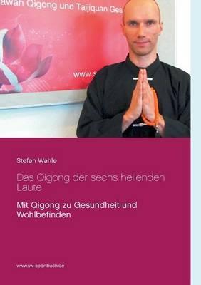 Das Qigong der sechs heilenden Laute: Mit Qigong zu Gesundheit und Wohlbefinden - Stefan Wahle - cover