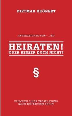 Heiraten! Oder besser doch nicht?: Episoden einer Versklavung nach deutschem Recht - Dietmar Krönert - cover
