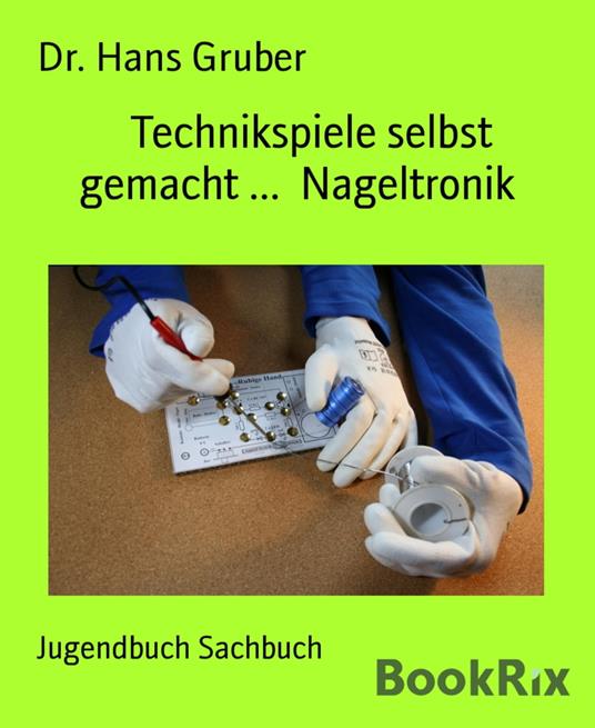 Technikspiele selbst gemacht ... Nageltronik - Dr. Hans Gruber - ebook