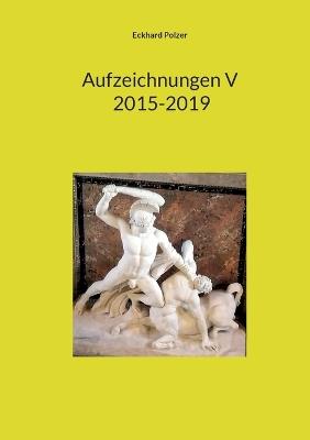 Aufzeichnungen V; 2015-2019 - Eckhard Polzer - cover