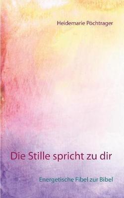 Die Stille spricht zu dir: Energetische Fibel zur Bibel - Heidemarie Pöchtrager - cover