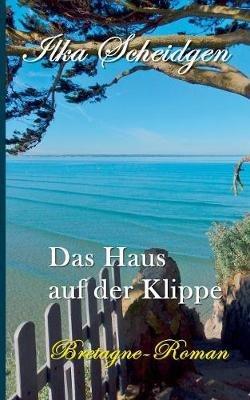 Das Haus auf der Klippe: Bretagne-Roman - Ilka Scheidgen - cover