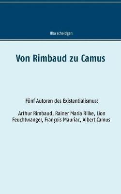 Von Rimbaud zu Camus: Funf Autoren des Existentialismus Arthur Rimbaud, Rainer Maria Rilke, Lion Feuchtwanger, Francois Mauriac, Albert Camus - Ilka Scheidgen - cover