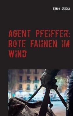 Agent Pfeiffer: Rote Fahnen im Wind: Ein packender Krimi & Polit-Thriller mit BrainConnect-Effekt - Simon Sprock - cover
