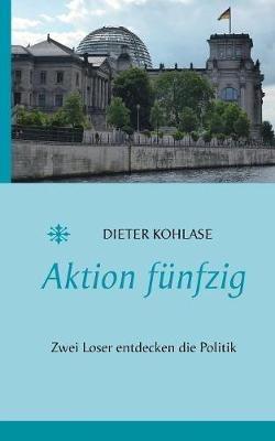 Aktion fünfzig: Zwei Loser entdecken die Politik - Dieter Kohlase - cover
