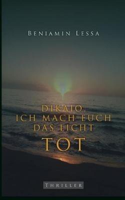 Dikaio. Ich mach euch das Licht tot: Die Rache kommt zwischen sechs und acht - Beniamin Lessa - cover