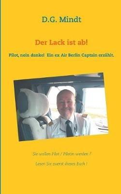 Der Lack ist ab!: Pilot nein danke! Ein ex Air Berlin Captain erzahlt. - D G Mindt - cover