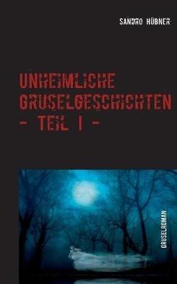 Unheimliche Gruselgeschichten - Teil I - - Sandro Hubner - cover