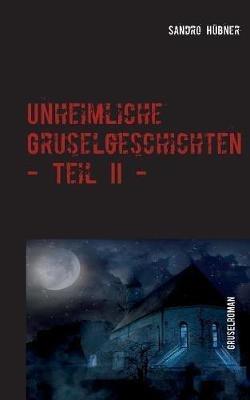 Unheimliche Gruselgeschichten - Teil II - - Sandro Hubner - cover
