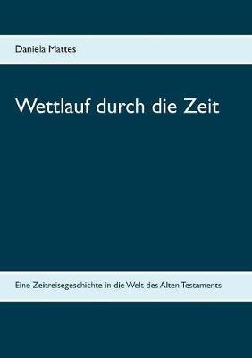Wettlauf durch die Zeit: Eine Zeitreisegeschichte in die Welt des Alten Testaments - Daniela Mattes - cover