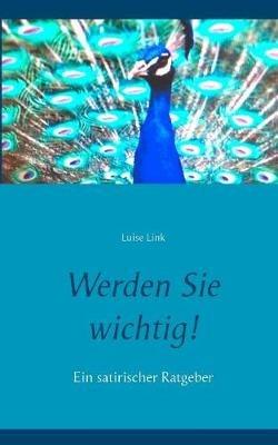 Werden Sie wichtig!: Ein satirischer Ratgeber - Luise Link - cover