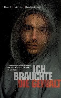 "Ich brauchte die Gewalt": Ein ehemaliger Intensivstraftäter und eine Anti-Gewalt-Trainerin im Gespräch. - Shorti S,Heike Leye,Klaus Priestersbach - cover