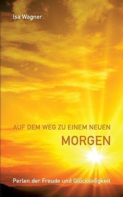 Auf dem Weg zu einem neuen Morgen: Perlen der Freude und Glückseligkeit - Isa Wagner - cover