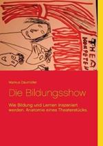 Die Bildungsshow: Wie Bildung und Lernen inszeniert werden. Anatomie eines Theaterstücks.