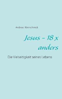 Jesus - 18 x anders: Die Vielseitigkeit seines Lebens - Andreas Kleinschmidt - cover