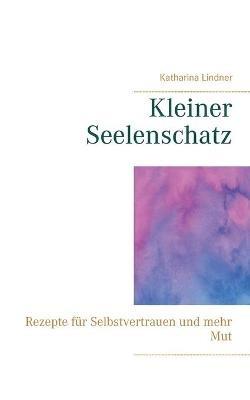 Kleiner Seelenschatz: Rezepte für Selbstvertrauen und mehr Mut - Katharina Lindner - cover