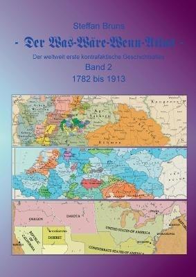 Der Was-Wäre-Wenn-Atlas - Band 2 - 1782 bis 1913: Der weltweit erste kontrafaktische Geschichtsatlas - Steffan Bruns - cover