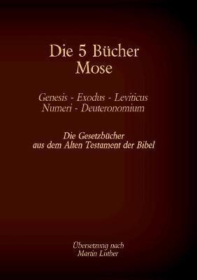Die 5 Bücher Mose - Genesis, Exodus, Leviticus, Numeri, Deuteronomium: Die Gesetzbücher aus dem Alten Testament der Bibel - Martin Luther - cover